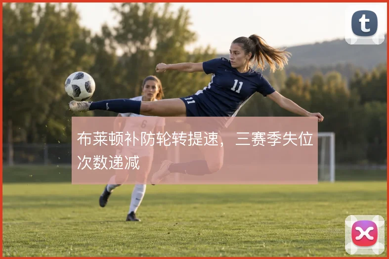 布莱顿补防轮转提速，三赛季失位次数递减