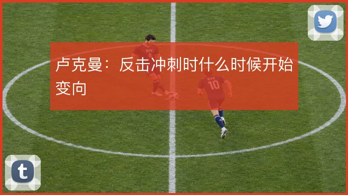 卢克曼：反击冲刺时什么时候开始变向