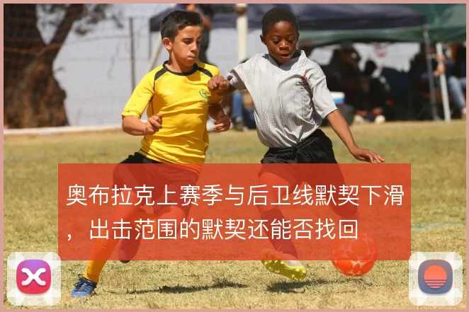 奥布拉克上赛季与后卫线默契下滑,出击范围的默契还能否找回