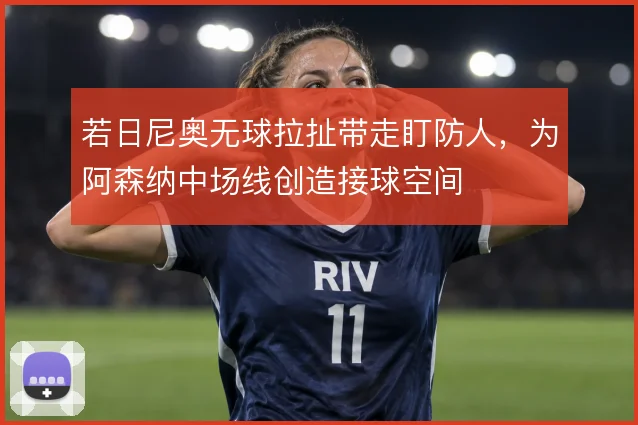若日尼奥无球拉扯带走盯防人,为阿森纳中场线创造接球空间