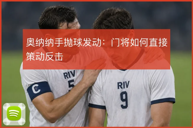 奥纳纳手抛球发动：门将如何直接策动反击