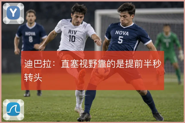 迪巴拉：直塞视野靠的是提前半秒转头