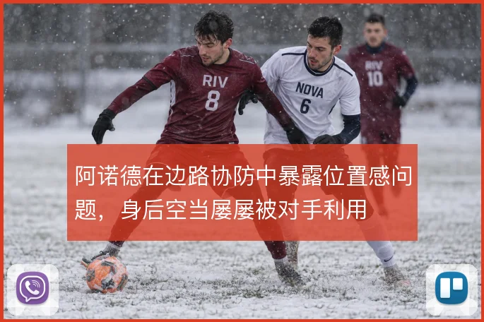 阿诺德在边路协防中暴露位置感问题，身后空当屡屡被对手利用