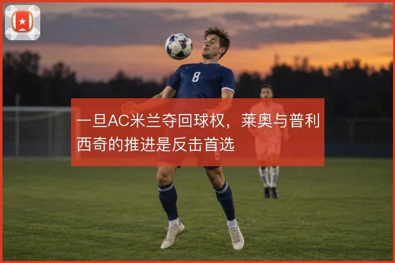 一旦AC米兰夺回球权，莱奥与普利西奇的推进是反击首选