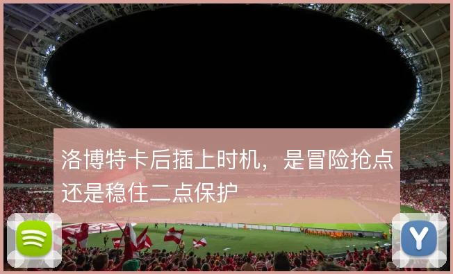 洛博特卡后插上时机,是冒险抢点还是稳住二点保护