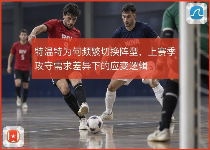 特温特为何频繁切换阵型,上赛季攻守需求差异下的应变逻辑
