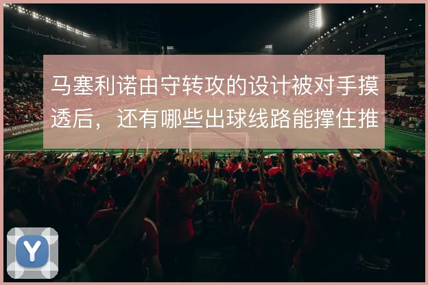 马塞利诺由守转攻的设计被对手摸透后，还有哪些出球线路能撑住推进