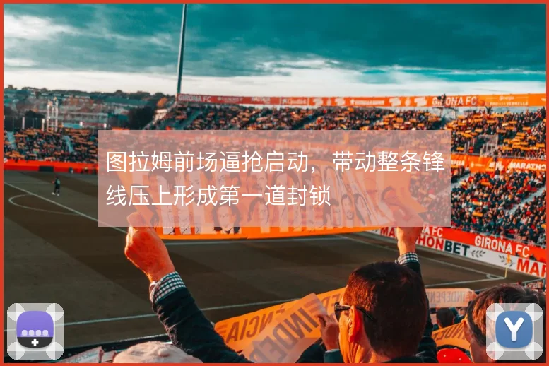 图拉姆前场逼抢启动，带动整条锋线压上形成第一道封锁