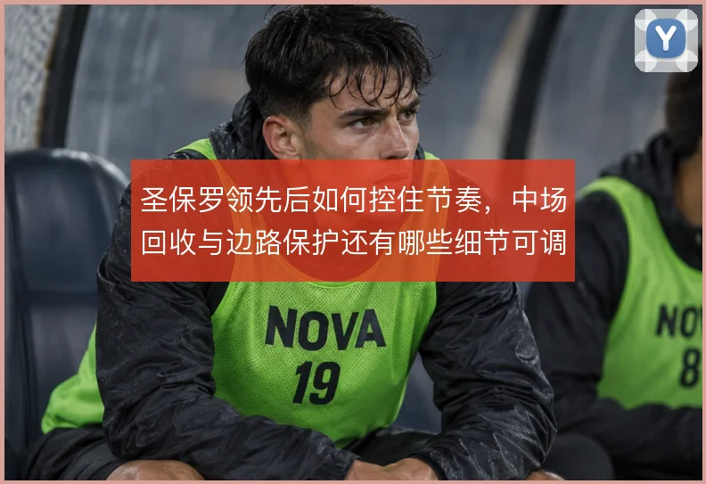 圣保罗领先后如何控住节奏，中场回收与边路保护还有哪些细节可调