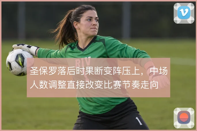 圣保罗落后时果断变阵压上，中场人数调整直接改变比赛节奏走向