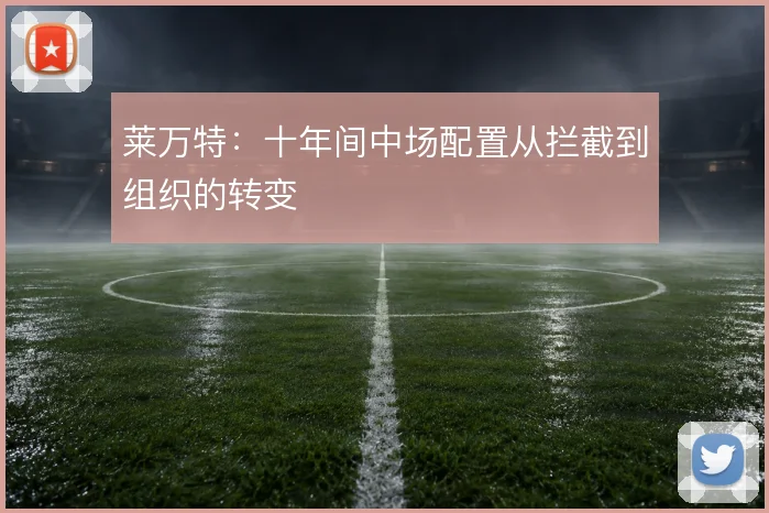 莱万特:十年间中场配置从拦截到组织的转变