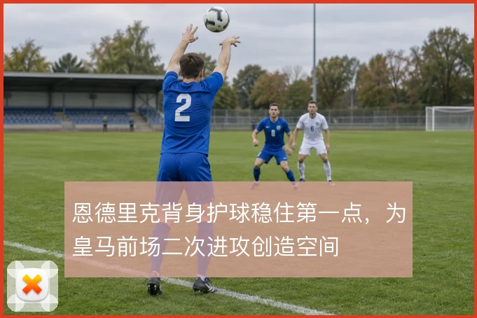 恩德里克背身护球稳住第一点，为皇马前场二次进攻创造空间