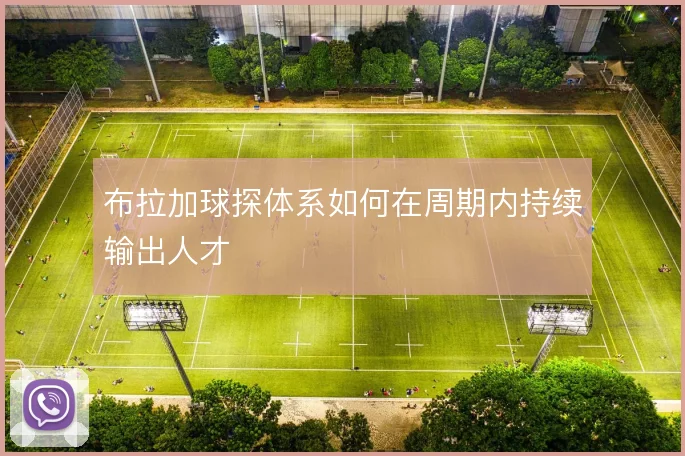 布拉加球探体系如何在周期内持续输出人才
