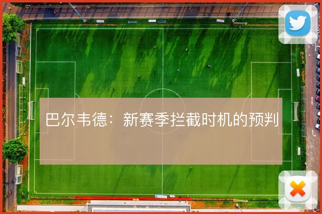 巴尔韦德：新赛季拦截时机的预判