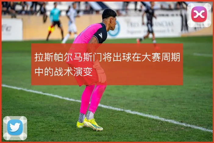 拉斯帕尔马斯门将出球在大赛周期中的战术演变