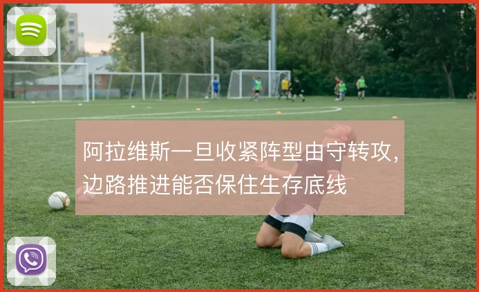 阿拉维斯一旦收紧阵型由守转攻，边路推进能否保住生存底线