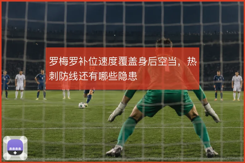 罗梅罗补位速度覆盖身后空当，热刺防线还有哪些隐患