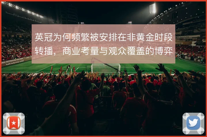 英冠为何频繁被安排在非黄金时段转播，商业考量与观众覆盖的博弈