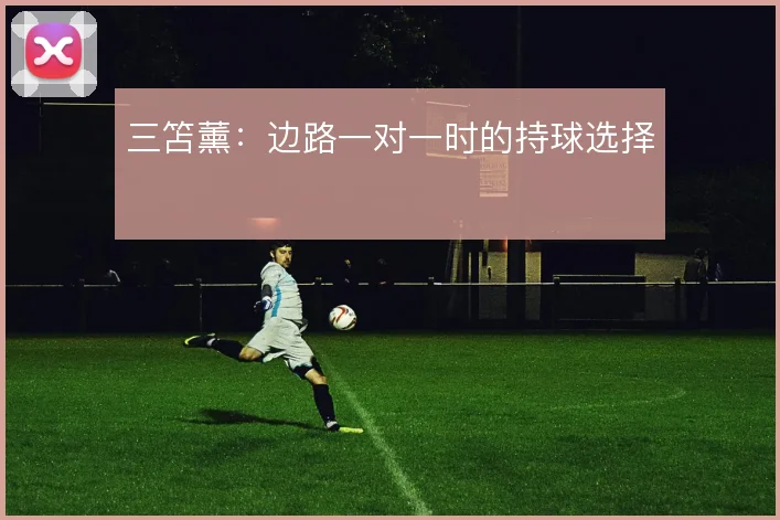 三笘薰：边路一对一时的持球选择