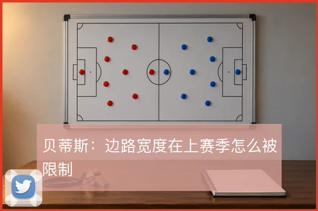 贝蒂斯：边路宽度在上赛季怎么被限制