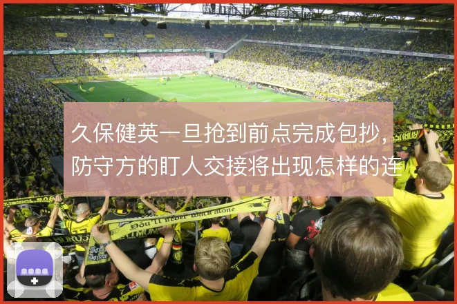 久保健英一旦抢到前点完成包抄，防守方的盯人交接将出现怎样的连锁混乱