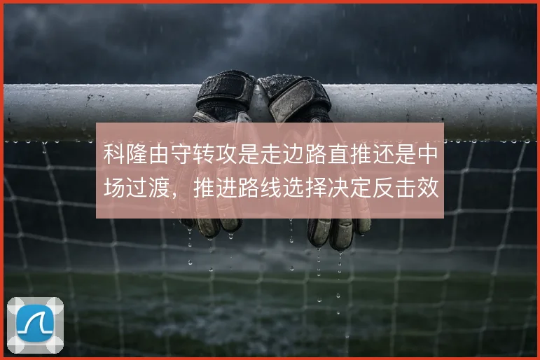 科隆由守转攻是走边路直推还是中场过渡，推进路线选择决定反击效率