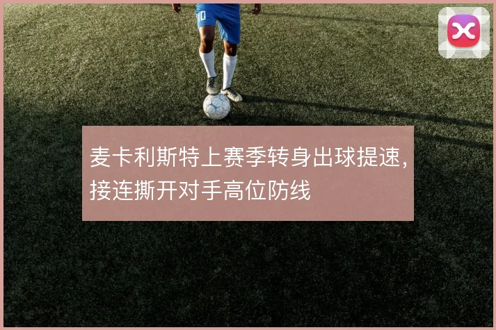麦卡利斯特上赛季转身出球提速，接连撕开对手高位防线