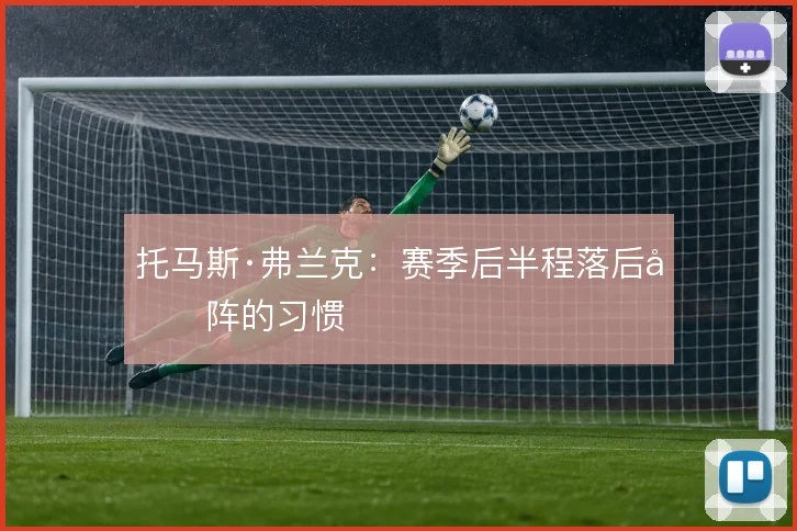 托马斯·弗兰克：赛季后半程落后变阵的习惯