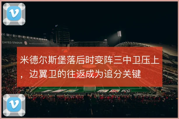 米德尔斯堡落后时变阵三中卫压上，边翼卫的往返成为追分关键
