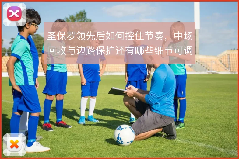 圣保罗领先后如何控住节奏，中场回收与边路保护还有哪些细节可调