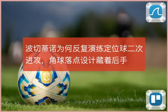 波切蒂诺为何反复演练定位球二次进攻,角球落点设计藏着后手