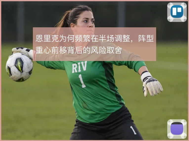 恩里克为何频繁在半场调整，阵型重心前移背后的风险取舍