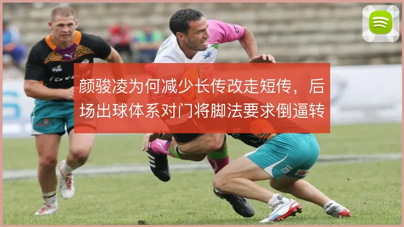 颜骏凌为何减少长传改走短传,后场出球体系对门将脚法要求倒逼转型