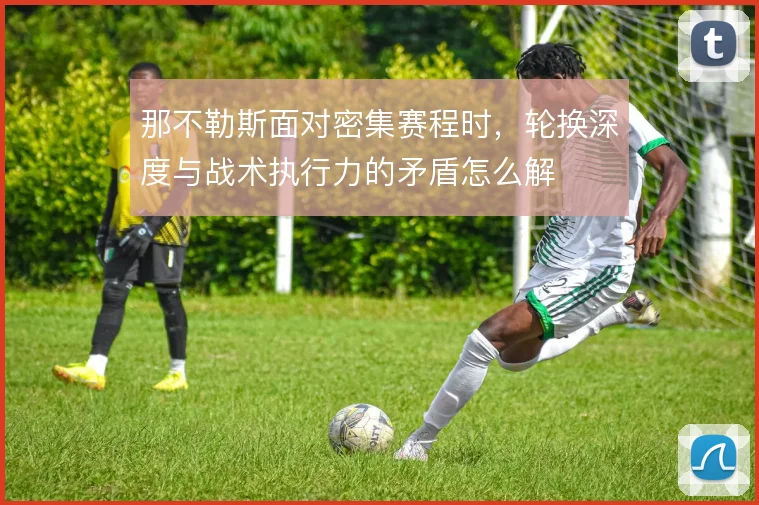 那不勒斯面对密集赛程时，轮换深度与战术执行力的矛盾怎么解