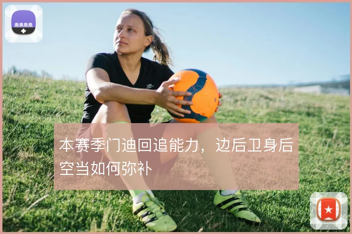 本赛季门迪回追能力,边后卫身后空当如何弥补