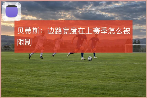 贝蒂斯：边路宽度在上赛季怎么被限制