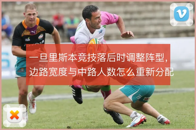 一旦里斯本竞技落后时调整阵型，边路宽度与中路人数怎么重新分配