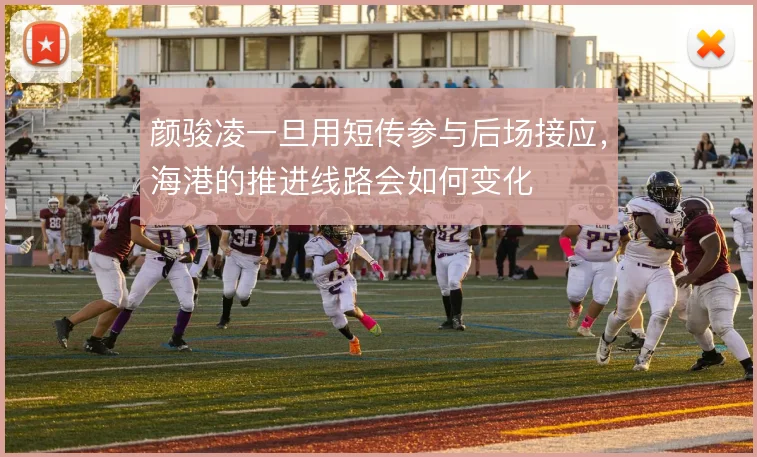 颜骏凌一旦用短传参与后场接应,海港的推进线路会如何变化