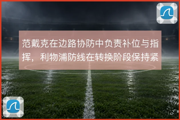 范戴克在边路协防中负责补位与指挥,利物浦防线在转换阶段保持紧凑