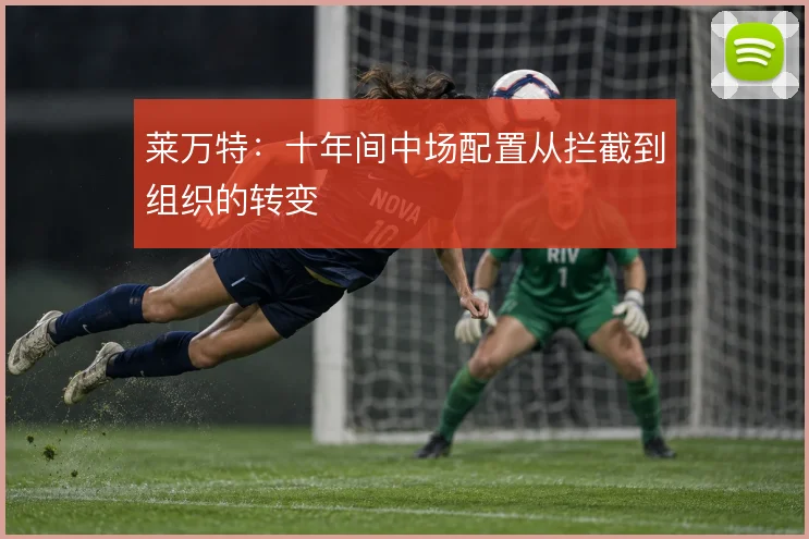 莱万特:十年间中场配置从拦截到组织的转变