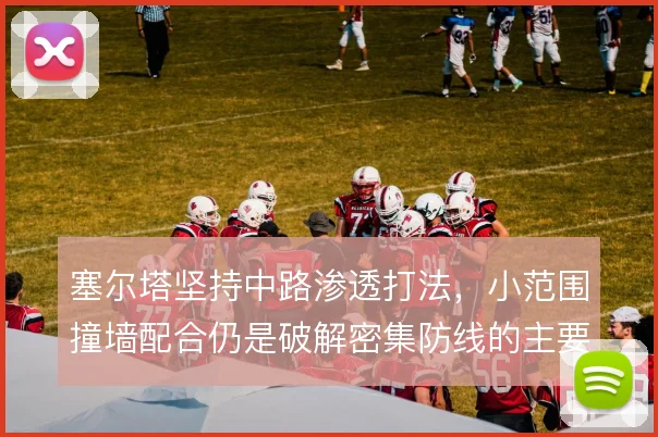 塞尔塔坚持中路渗透打法，小范围撞墙配合仍是破解密集防线的主要手段