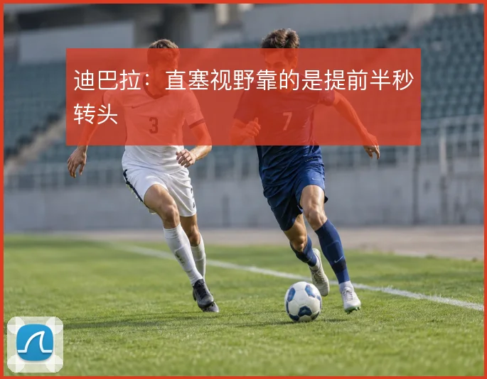 迪巴拉：直塞视野靠的是提前半秒转头