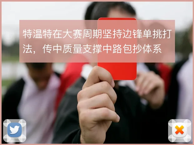 特温特在大赛周期坚持边锋单挑打法，传中质量支撑中路包抄体系