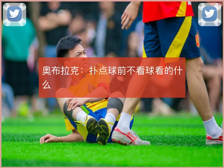 奥布拉克：扑点球前不看球看的什么