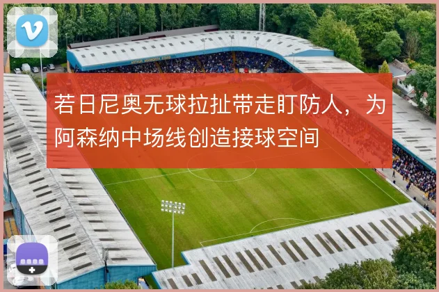 若日尼奥无球拉扯带走盯防人，为阿森纳中场线创造接球空间
