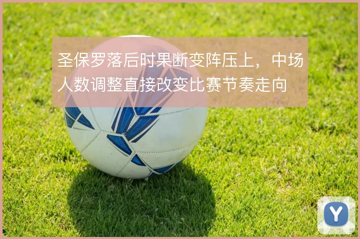 圣保罗落后时果断变阵压上，中场人数调整直接改变比赛节奏走向