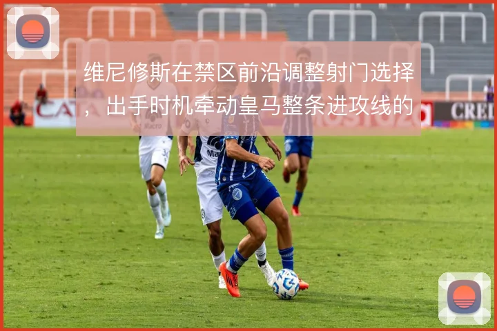 维尼修斯在禁区前沿调整射门选择,出手时机牵动皇马整条进攻线的跑位节奏