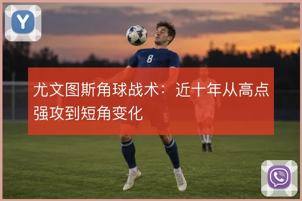 尤文图斯角球战术:近十年从高点强攻到短角变化