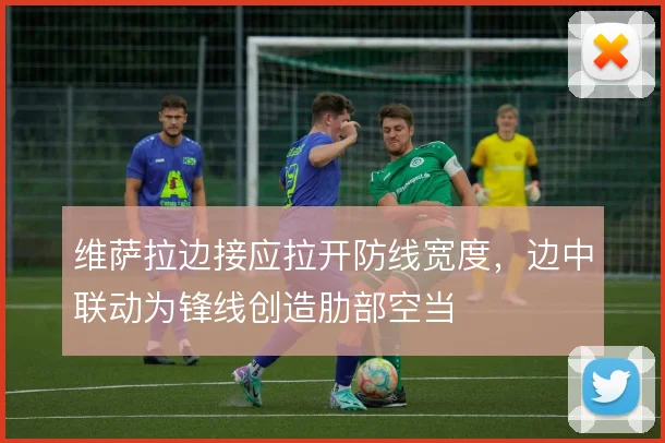 维萨拉边接应拉开防线宽度,边中联动为锋线创造肋部空当