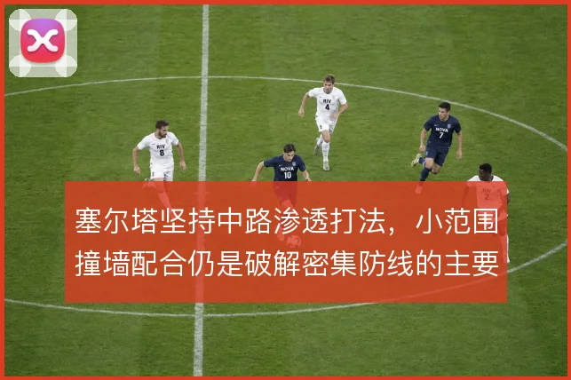 塞尔塔坚持中路渗透打法，小范围撞墙配合仍是破解密集防线的主要手段